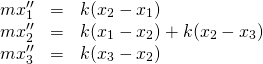 \[\begin{array}{rcl} m x''_1 &=& k(x_2-x_1) \\ m x''_2 &=& k(x_1-x_2) + k(x_2-x_3) \\ m x''_3 &=& k(x_3-x_2) \\ \end{array}\]