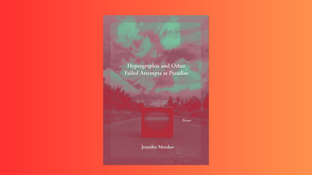 The cover of Jennifer Metsker's "Hypergraphia and Other Failed Attempts at Paradise" set over a red-orange background.