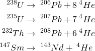 \begin{equation*} \begin{align*} ^{238}U &\rightarrow\: ^{206}Pb + 8\: ^{4}He\\ ^{235}U &\rightarrow\: ^{207}Pb + 7\: ^{4}He\\ ^{232}Th &\rightarrow\: ^{208}Pb + 6\: ^{4}He\\ ^{147}Sm &\rightarrow\: ^{143}Nd +\: ^{4}He \end{align*} \end{equation*}